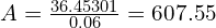 A = \frac{36.45301}{0.06} = 607.55