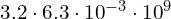 3.2\cdot 6.3\cdot{10}^{-3}\cdot{10}^{9}