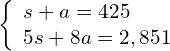 \left\{\begin{array}{c}s+a=425\hfill \\ 5s+8a=2,851\hfill \end{array}