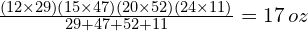 \frac{(12 \times 29)(15 \times 47)(20 \times 52)(24 \times 11)}{29 + 47 + 52 + 11} = 17\,oz