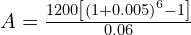 A = \frac{1200 \left[ \left( 1 + 0.005 \right)^{6}-1\right]}{0.06}