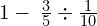 1-\phantom{\rule{0.2em}{0ex}}\frac{3}{5}\div \frac{1}{10}