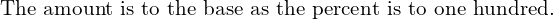 \mathit{\text{The amount is to the base as the percent is to one hundred.}}