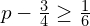 p-\frac{3}{4}\ge \frac{1}{6}