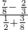 \frac{\frac{7}{8}-\phantom{\rule{0.2em}{0ex}}\frac{2}{3}}{\frac{1}{2}+\frac{3}{8}}