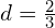 d=\frac{2}{3}