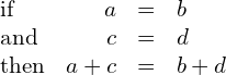 \begin{array}{cccc}\text{if}\hfill & \hfill a& =\hfill & b\hfill \\ \text{and}\hfill & \hfill c& =\hfill & d\hfill \\ \text{then}\hfill & \hfill a+c& =\hfill & b+d\hfill \end{array}