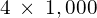 4\phantom{\rule{0.2em}{0ex}}\times\phantom{\rule{0.2em}{0ex}}1,000