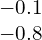 \begin{array}{c}-0.1\\ -0.8\end{array}