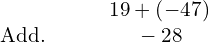 \begin{array}{cccc}& & & \hfill \phantom{\rule{0.3em}{0ex}}19+\left(-47\right)\hfill \\ \text{Add.}\hfill & & & \hfill \phantom{\rule{0.3em}{0ex}}-28\hfill \end{array}