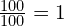 \frac{100}{100}=1