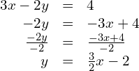 \begin{array}{ccc}\hfill 3x-2y& =\hfill & 4\hfill \\ \hfill -2y& =\hfill & -3x+4\hfill \\ \hfill \frac{-2y}{-2}& =\hfill & \frac{-3x+4}{-2}\hfill \\ \hfill y& =\hfill & \frac{3}{2}x-2\hfill \end{array}