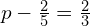 p-\frac{2}{5}=\frac{2}{3}