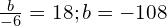 \frac{b}{-6}=18;b=-108