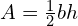 \phantom{\rule{1.8em}{0ex}}A=\frac{1}{2}bh