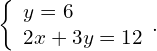 \left\{\begin{array}{c}y=6\hfill \\ 2x+3y=12\hfill \end{array}.