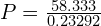 P = \frac{58.333}{0.23292}