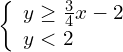 \left\{\begin{array}{c}y\ge \frac{3}{4}x-2\hfill \\ y<2\hfill \end{array}