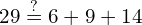 \phantom{\rule{2em}{0ex}}29\stackrel{?}{=}6+9+14