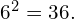 {6}^{2}=36.