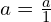 a=\frac{a}{1}