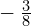 -\phantom{\rule{0.2em}{0ex}}\frac{3}{8}