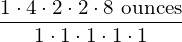 \dfrac{1\cdot 4\cdot 2\cdot 2\cdot \text{8 ounces}}{1\cdot 1\cdot 1\cdot 1\cdot 1}