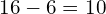 \phantom{\rule{0.2em}{0ex}}16-6=10