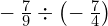 -\phantom{\rule{0.2em}{0ex}}\frac{7}{9}\div \left(-\phantom{\rule{0.2em}{0ex}}\frac{7}{4}\right)