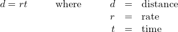 \begin{array}{ccccccccc}d=rt\hfill & & & \hfill \text{where}\hfill & & & \hfill d& =\hfill & \text{distance}\hfill \\ & & & & & & \hfill r& =\hfill & \text{rate}\hfill \\ & & & & & & \hfill t& =\hfill & \text{time}\hfill \end{array}