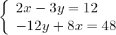 \left\{\begin{array}{c}2x-3y=12\hfill \\ -12y+8x=48\hfill \end{array}