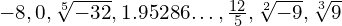 -8,0,\sqrt[5]{-32} , 1.95286\text{…},\frac{12}{5},\sqrt[2]{-9},\sqrt[3]{9}