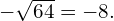 -\sqrt{64}=-8.