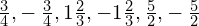 \frac{3}{4},-\phantom{\rule{0.2em}{0ex}}\frac{3}{4},1\frac{2}{3},-1\frac{2}{3},\frac{5}{2},-\phantom{\rule{0.2em}{0ex}}\frac{5}{2}