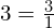 3=\frac{3}{1}