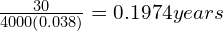 \frac{30}{4000\left( 0.038 \right)} = 0.1974 years