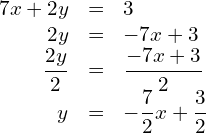 \begin{array}{rcl}7x+2y& = & 3  \\ 2y& = & -7x+3 \\  \dfrac{2y}{2}& = & \dfrac{-7x+3}{2} \\ y& = & -\dfrac{7}{2}x+\dfrac{3}{2} \end{array}