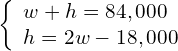 \left\{\begin{array}{c}w+h=84,000\hfill \\ h=2w-18,000\hfill \end{array}