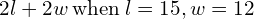 2l+2w\phantom{\rule{0.2em}{0ex}}\text{when}\phantom{\rule{0.2em}{0ex}}l=15,w=12