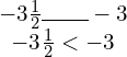 \begin{array}{c}-3\frac{1}{2}\rule{2em}{0.4pt}-3 \\ -3\frac{1}{2}<-3\end{array}