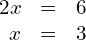 \begin{array}{ccc}\hfill 2x& =\hfill & 6\hfill \\ \hfill x& =\hfill & 3\hfill \end{array}