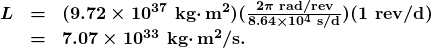 \begin{array}{lcl} \boldsymbol{L} & \boldsymbol{=} & \boldsymbol{(9.72\times10^{37}\textbf{ kg}\cdotp\textbf{m}^2)(\frac{2\pi\textbf{ rad/rev}}{8.64\times10^4\textbf{ s/d}})(1\textbf{ rev/d})} \\ {} & \boldsymbol{=} & \boldsymbol{7.07\times10^{33}\textbf{ kg}\cdotp\textbf{m}^2\textbf{/s.}} \end{array}