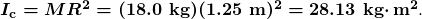 \boldsymbol{I_{\textbf{c}}=MR^2=(18.0\textbf{ kg})(1.25\textbf{ m})^2=28.13\textbf{ kg}\cdotp\textbf{m}^2}.