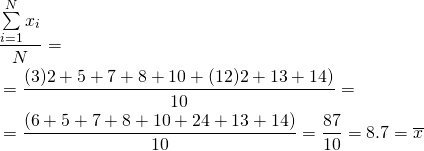 \begin{equation*} \begin{aligned} & \frac{\sum\limits_{i=1}^{N}{x_i}}{N} = \\ &= \frac{(3)2+5+7+8+10+(12)2+13+14)}{10} = \\ &=\frac{(6+5+7+8+10+24+13+14)}{10}=\frac{87}{10}=8.7=\overline{x} \end{aligned} \end{equation*}