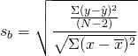 \[s_b =\sqrt{\frac{\frac{\Sigma{(y-\hat{y})^2}}{(N-2)}}{\sqrt{\Sigma{(x-\overline{x})^2}}    }}\]