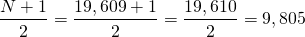\[\frac{N+1}{2}=\frac{19,609+1}{2}=\frac{19,610}{2}=9,805\]