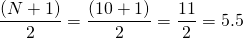 \[\frac{(N+1)}{2}=\frac{(10+1)}{2}=\frac{11}{2}=5.5\]