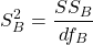  \[S^{2}_{B}=\frac{SS_{B}}{df_{B}}\] 