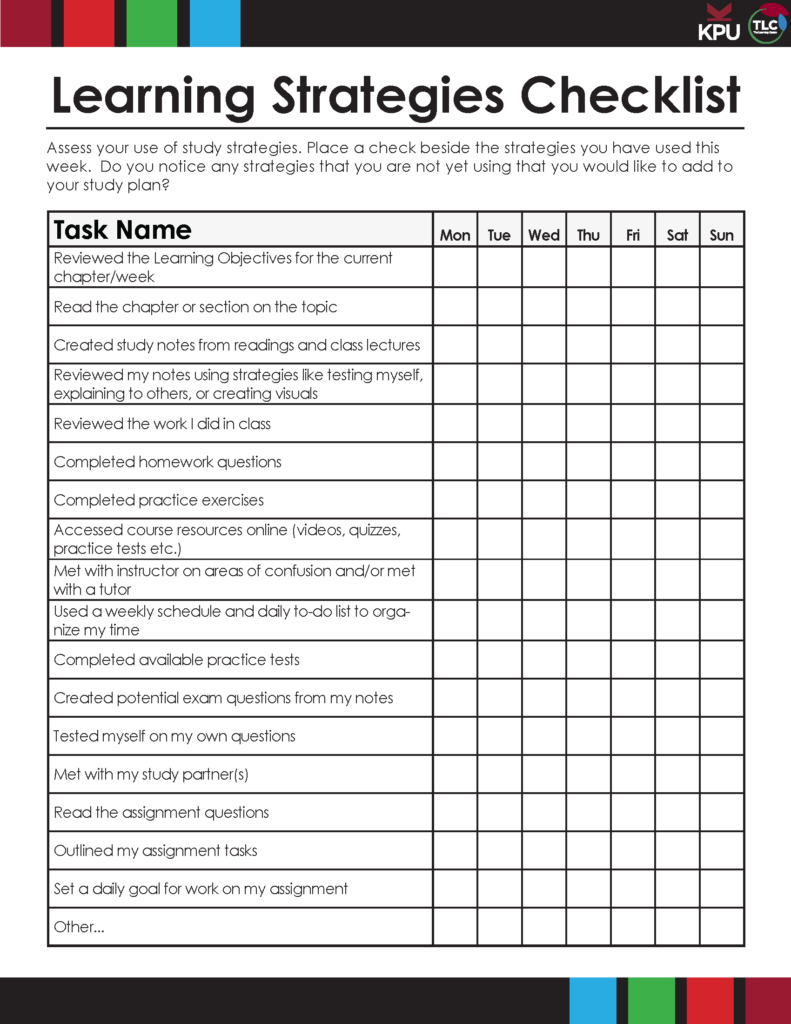 Assess your use of study strategies. Place a check beside the strategies you have used this week. Do you notice any strategies that you are not yet using that you would like to add to your study plan? Checklist items: Reviewed the Learning Objectives for the current chapter/week, Read the chapter or section on the topic, Created study notes from readings and class lectures, Reviewed my notes using strategies like testing myself, explaining to others, or creating visuals, Reviewed the work I did in class, Completed homework questions, Completed practice exercises, Accessed course resources online (videos, quizzes, practice tests etc.), Met with instructor on areas of confusion and/or met with a tutor, Used a weekly schedule and daily to-do list to organize my time, Completed available practice tests, Created potential exam questions from my notes, Tested myself on my own questions, Met with my study partner(s), Read the assignment questions, Outlined my assignment tasks, Set a daily goal for work on my assignment, Other…