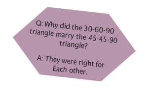 Why did the 30-60-90 triangle marry the 45-45-90 triangle? They were right for each other.